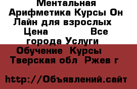 Ментальная Арифметика Курсы Он-Лайн для взрослых › Цена ­ 25 000 - Все города Услуги » Обучение. Курсы   . Тверская обл.,Ржев г.